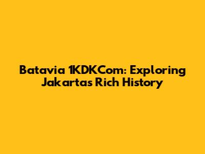 Batavia 1KDKCom: Exploring Jakarta's Rich History