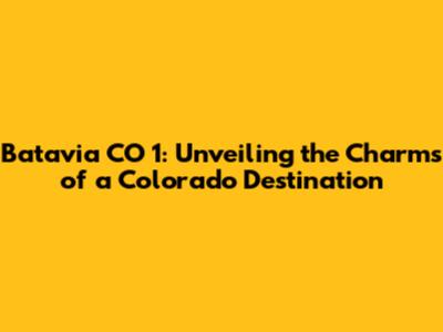 Batavia CO 1: Unveiling the Charms of a Colorado Destination