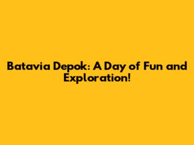 Batavia Depok: A Day of Fun and Exploration!