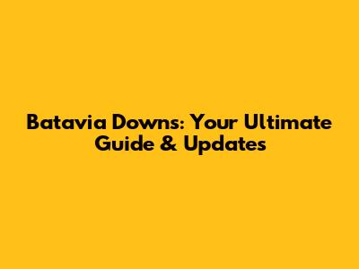 Batavia Downs: Your Ultimate Guide & Updates