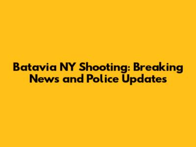 Batavia NY Shooting: Breaking News and Police Updates