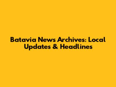 Batavia News Archives: Local Updates & Headlines