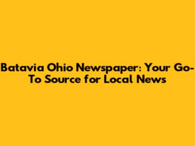 Batavia Ohio Newspaper: Your Go-To Source for Local News