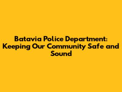 Batavia Police Department: Keeping Our Community Safe and Sound