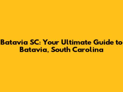Batavia SC: Your Ultimate Guide to Batavia, South Carolina