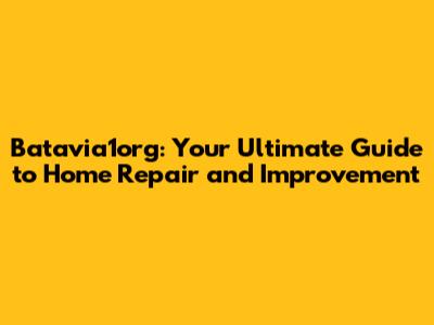 Batavia1org: Your Ultimate Guide to Home Repair and Improvement