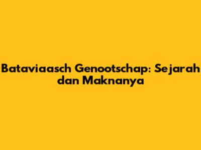 Bataviaasch Genootschap: Sejarah dan Maknanya
