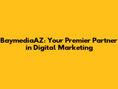 BaymediaAZ: Your Premier Partner in Digital Marketing