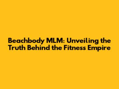 Beachbody MLM: Unveiling the Truth Behind the Fitness Empire