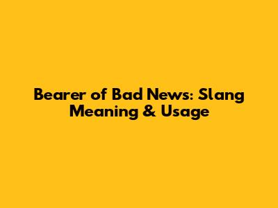 Bearer of Bad News: Slang Meaning & Usage