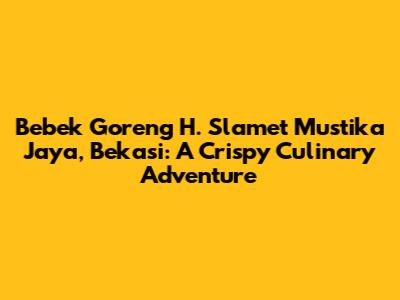 Bebek Goreng H. Slamet Mustika Jaya, Bekasi: A Crispy Culinary Adventure