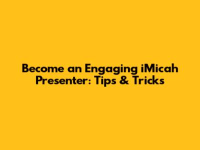 Become an Engaging iMicah Presenter: Tips & Tricks