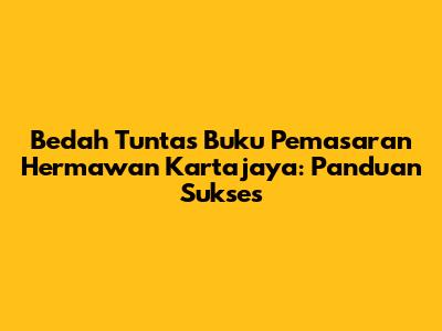 Bedah Tuntas Buku Pemasaran Hermawan Kartajaya: Panduan Sukses