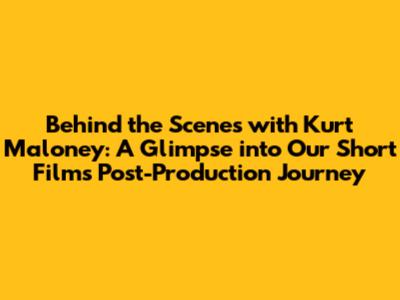 Behind the Scenes with Kurt Maloney: A Glimpse into Our Short Film's Post-Production Journey