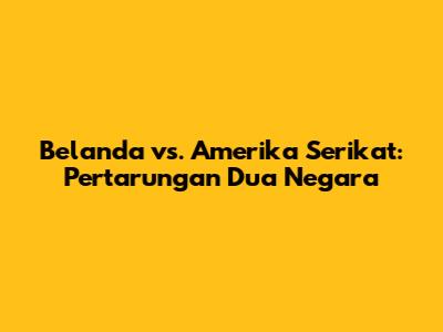 Belanda vs. Amerika Serikat: Pertarungan Dua Negara