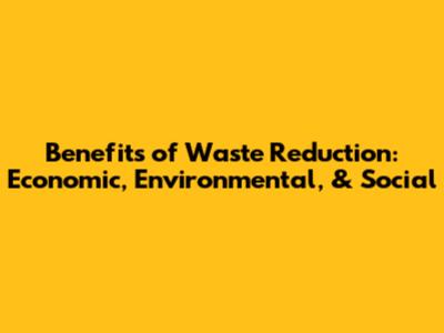 Benefits of Waste Reduction: Economic, Environmental, & Social