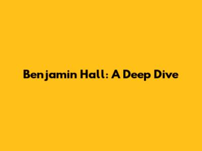 Benjamin Hall: A Deep Dive