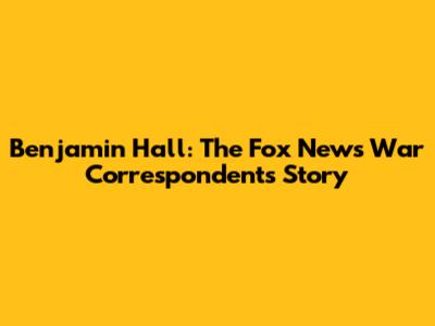 Benjamin Hall: The Fox News War Correspondent's Story