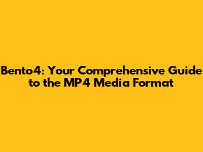 Bento4: Your Comprehensive Guide to the MP4 Media Format