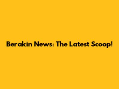 Berakin News: The Latest Scoop!