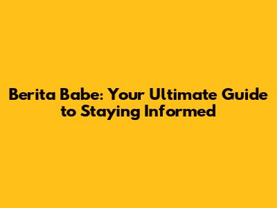 Berita Babe: Your Ultimate Guide to Staying Informed
