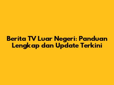 Berita TV Luar Negeri: Panduan Lengkap dan Update Terkini