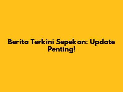 Berita Terkini Sepekan: Update Penting!