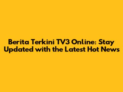Berita Terkini TV3 Online: Stay Updated with the Latest Hot News