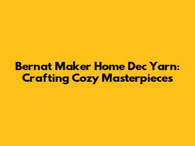 Bernat Maker Home Dec Yarn: Crafting Cozy Masterpieces