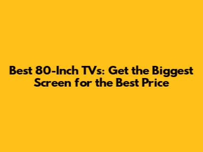 Best 80-Inch TVs: Get the Biggest Screen for the Best Price