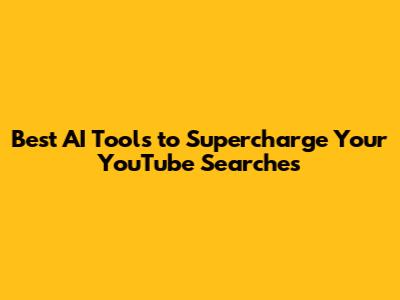 Best AI Tools to Supercharge Your YouTube Searches