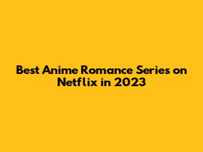 Best Anime Romance Series on Netflix in 2023