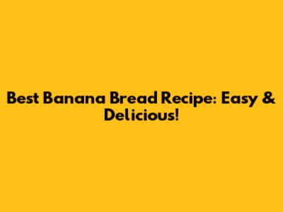 Best Banana Bread Recipe: Easy & Delicious!