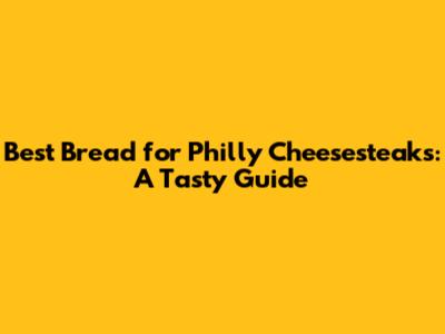 Best Bread for Philly Cheesesteaks: A Tasty Guide