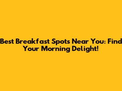 Best Breakfast Spots Near You: Find Your Morning Delight!