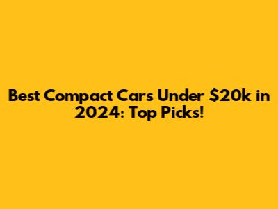Best Compact Cars Under $20k in 2024: Top Picks!