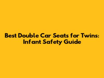 Best Double Car Seats for Twins: Infant Safety Guide