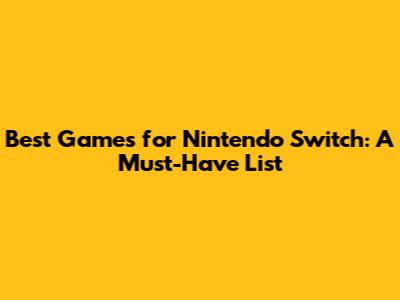 Best Games for Nintendo Switch: A Must-Have List