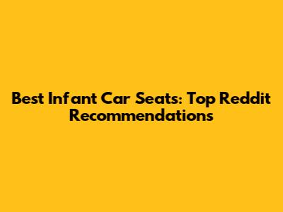 Best Infant Car Seats: Top Reddit Recommendations