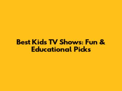 Best Kids' TV Shows: Fun & Educational Picks