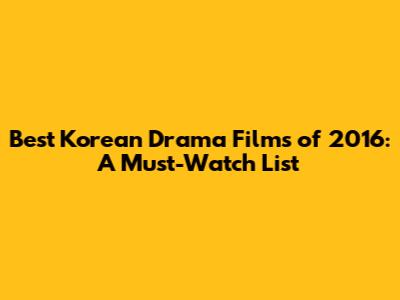 Best Korean Drama Films of 2016: A Must-Watch List