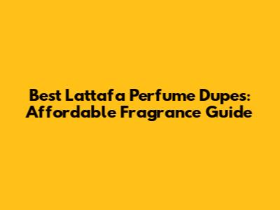 Best Lattafa Perfume Dupes: Affordable Fragrance Guide