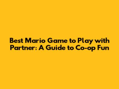 Best Mario Game to Play with Partner: A Guide to Co-op Fun