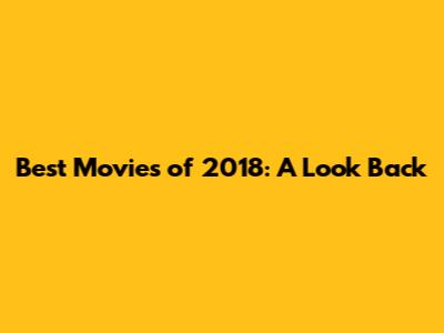 Best Movies of 2018: A Look Back