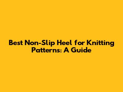 Best Non-Slip Heel for Knitting Patterns: A Guide