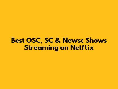 Best OSC, SC & Newsc Shows Streaming on Netflix