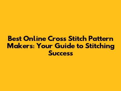 Best Online Cross Stitch Pattern Makers: Your Guide to Stitching Success