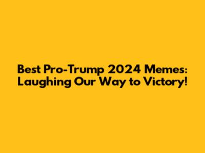 Best Pro-Trump 2024 Memes: Laughing Our Way to Victory!