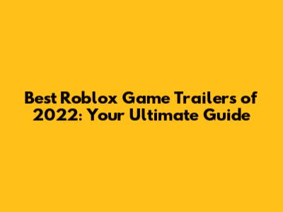 Best Roblox Game Trailers of 2022: Your Ultimate Guide