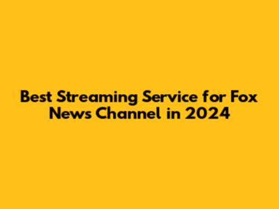 Best Streaming Service for Fox News Channel in 2024